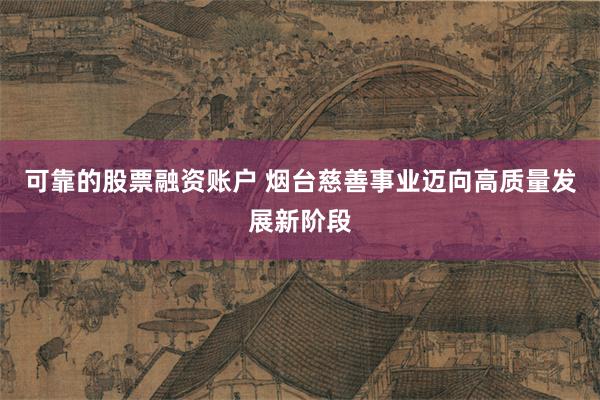 可靠的股票融资账户 烟台慈善事业迈向高质量发展新阶段