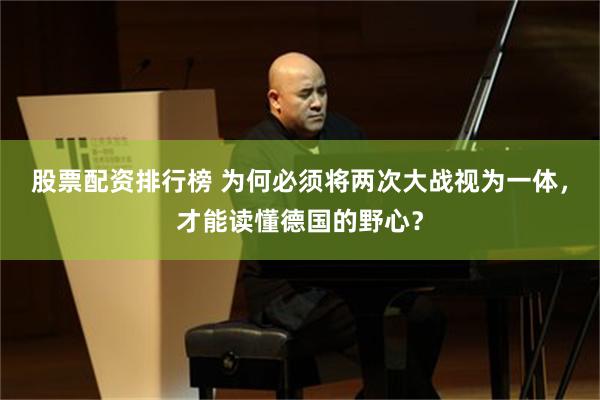 股票配资排行榜 为何必须将两次大战视为一体，才能读懂德国的野心？