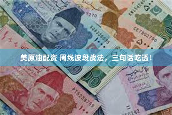 美原油配资 周线波段战法，三句话吃透！